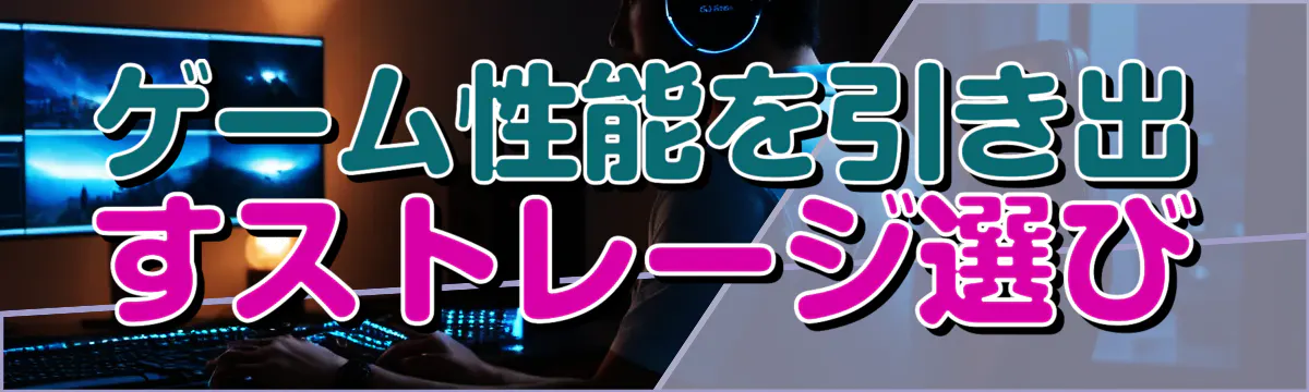 ゲーム性能を引き出すストレージ選び