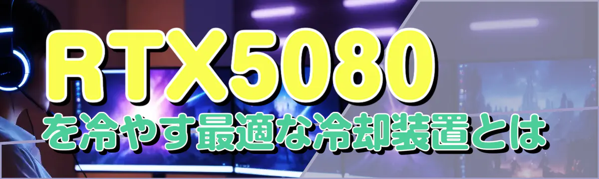 RTX5080を冷やす最適な冷却装置とは