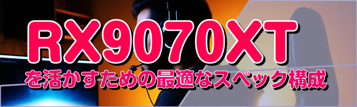 RX9070XTを活かすための最適なスペック構成