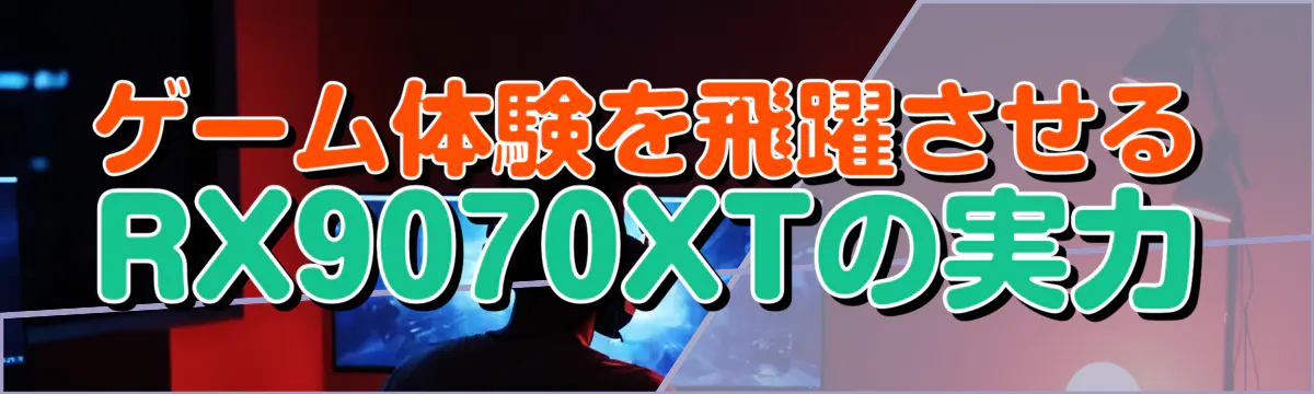 ゲーム体験を飛躍させるRX9070XTの実力