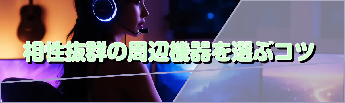 相性抜群の周辺機器を選ぶコツ