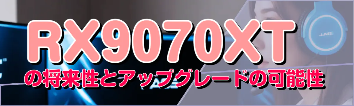 RX9070XTの将来性とアップグレードの可能性