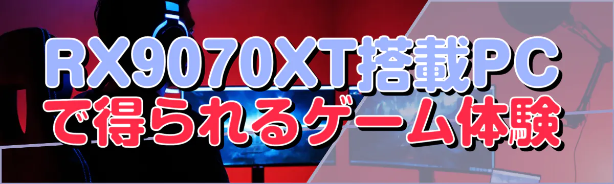 RX9070XT搭載PCで得られるゲーム体験