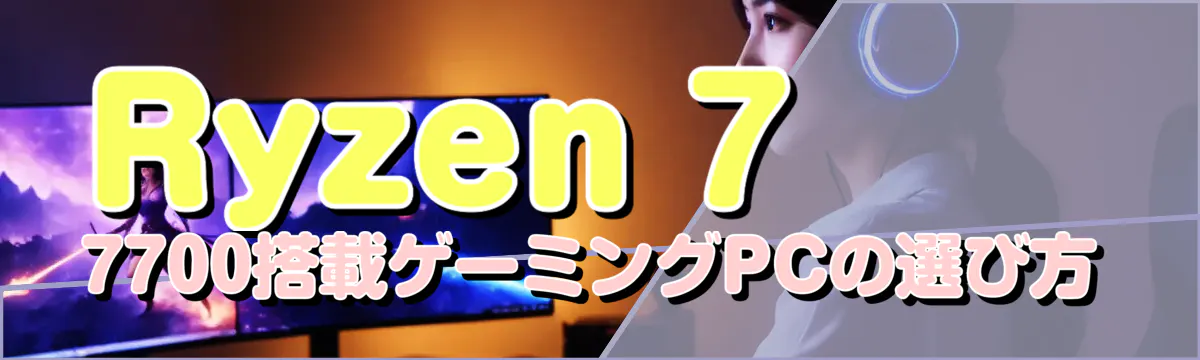 Ryzen 7 7700搭載ゲーミングPCの選び方