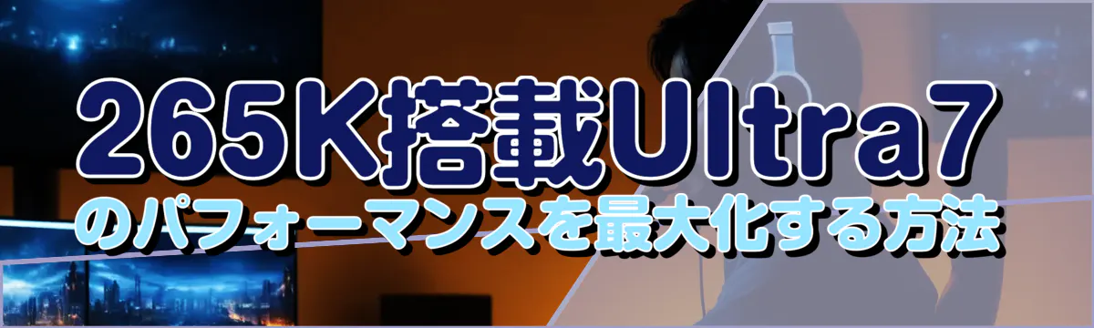 265K搭載Ultra7のパフォーマンスを最大化する方法