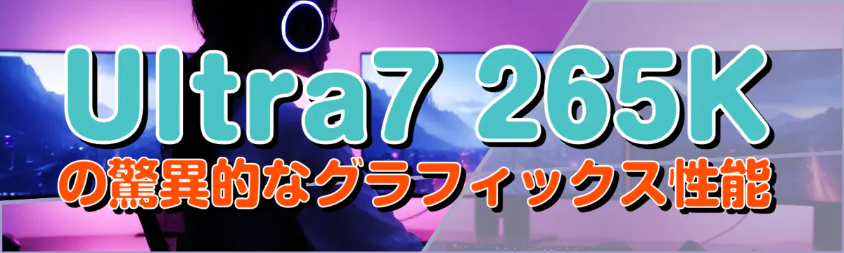 Ultra7 265Kの驚異的なグラフィックス性能
