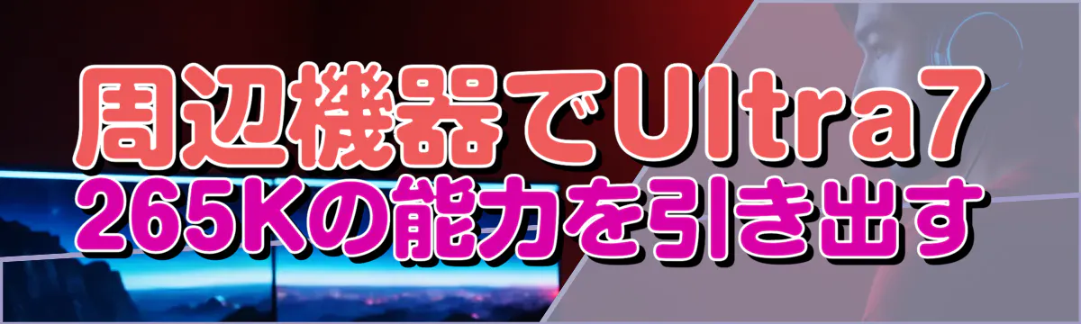 周辺機器でUltra7 265Kの能力を引き出す