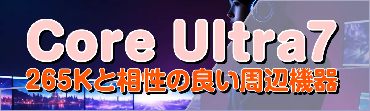 Core Ultra7 265Kと相性の良い周辺機器