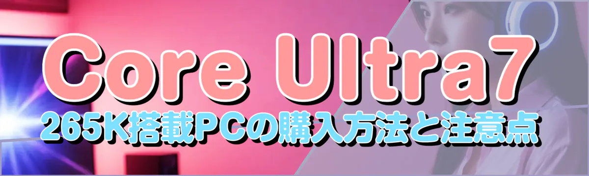 Core Ultra7 265K搭載PCの購入方法と注意点