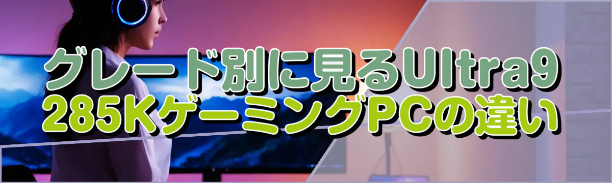グレード別に見るUltra9 285KゲーミングPCの違い