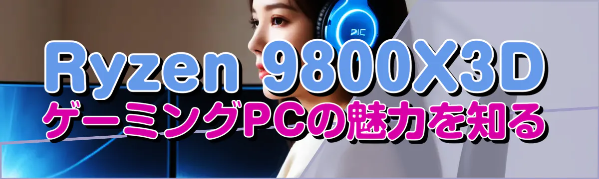 Ryzen 9800X3DゲーミングPCの魅力を知る
