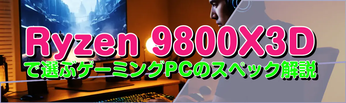 Ryzen 9800X3Dで選ぶゲーミングPCのスペック解説