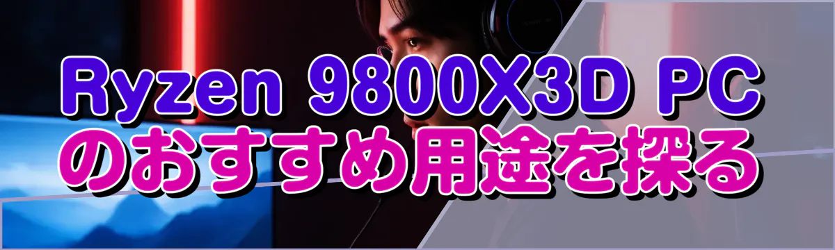Ryzen 9800X3D PCのおすすめ用途を探る