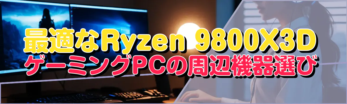 最適なRyzen 9800X3DゲーミングPCの周辺機器選び