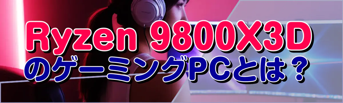 Ryzen 9800X3DのゲーミングPCとは?