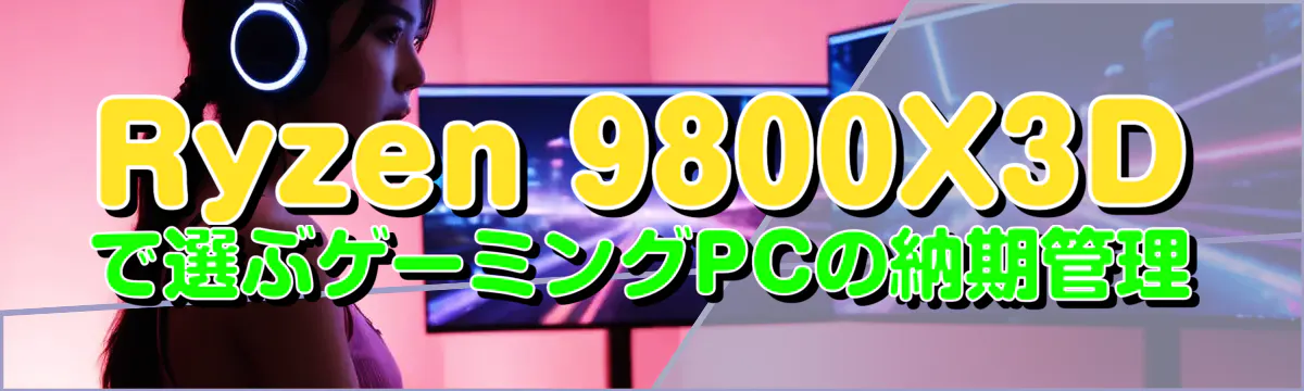 Ryzen 9800X3Dで選ぶゲーミングPCの納期管理