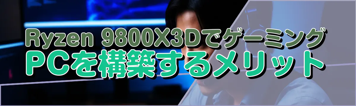 Ryzen 9800X3DでゲーミングPCを構築するメリット
