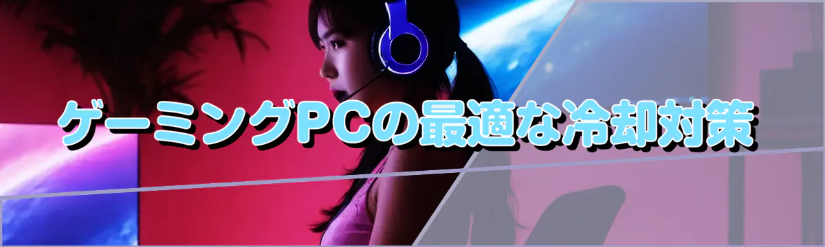 ゲーミングPCの最適な冷却対策