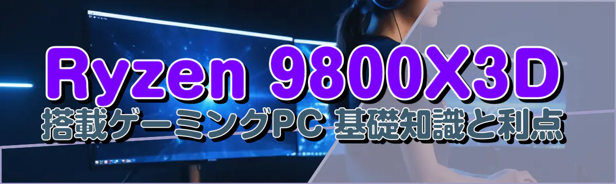 Ryzen&nbsp;9800X3D搭載ゲーミングPC 基礎知識と利点