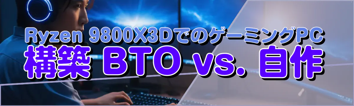 Ryzen&nbsp;9800X3DでのゲーミングPC構築 BTO vs. 自作