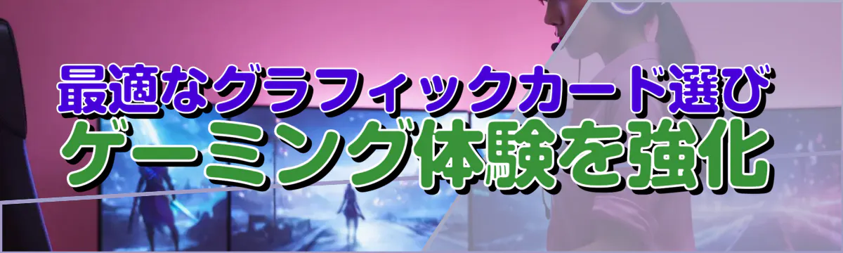 最適なグラフィックカード選び ゲーミング体験を強化