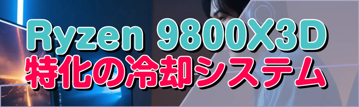 Ryzen&nbsp;9800X3D特化の冷却システム
