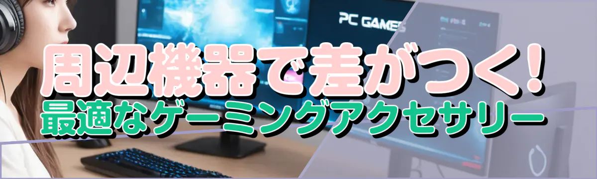 周辺機器で差がつく! 最適なゲーミングアクセサリー