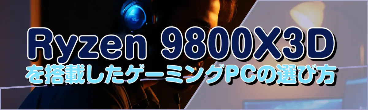 Ryzen 9800X3Dを搭載したゲーミングPCの選び方