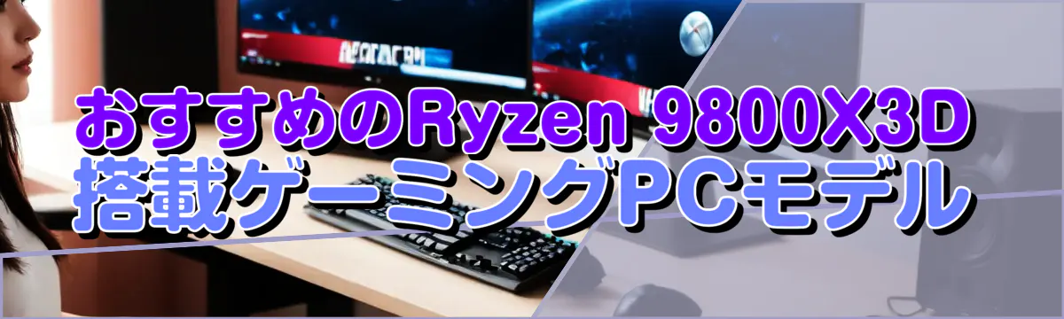 おすすめのRyzen 9800X3D搭載ゲーミングPCモデル