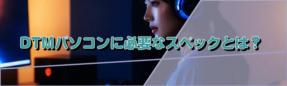 DTMパソコンに必要なスペックとは?