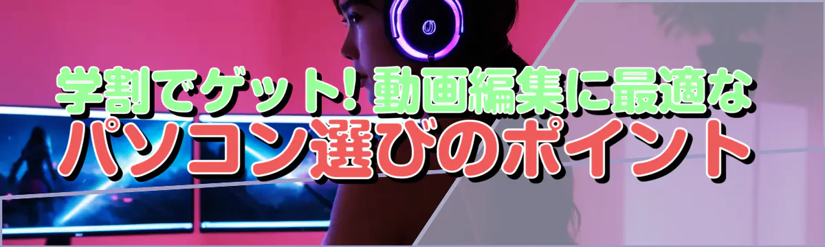 学割でゲット! 動画編集に最適なパソコン選びのポイント