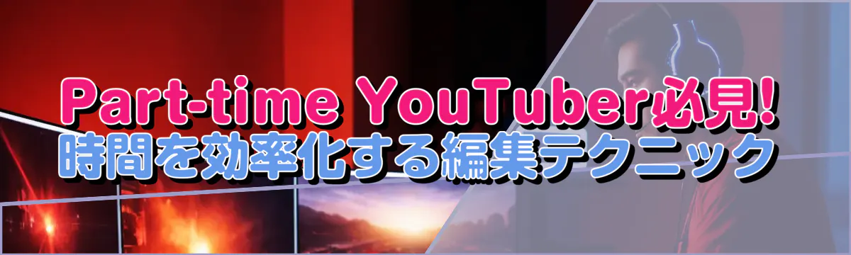 Part-time YouTuber必見! 時間を効率化する編集テクニック