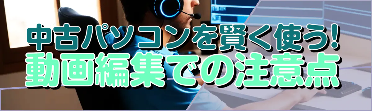 中古パソコンを賢く使う! 動画編集での注意点