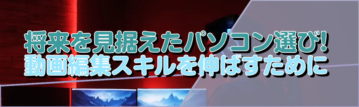 将来を見据えたパソコン選び! 動画編集スキルを伸ばすために