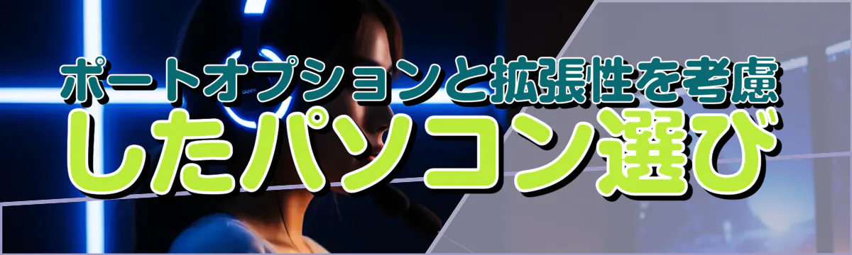 ポートオプションと拡張性を考慮したパソコン選び
