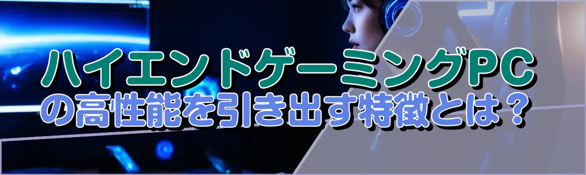 ハイエンドゲーミングPCの高性能を引き出す特徴とは？