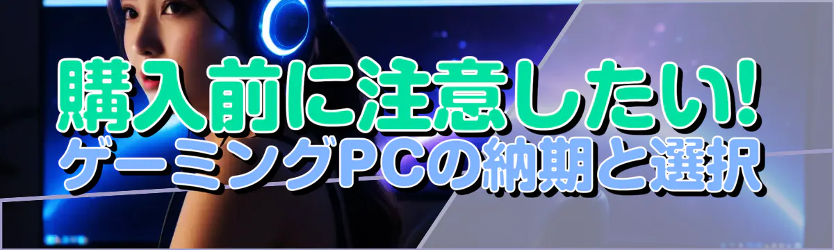 購入前に注意したい! ゲーミングPCの納期と選択