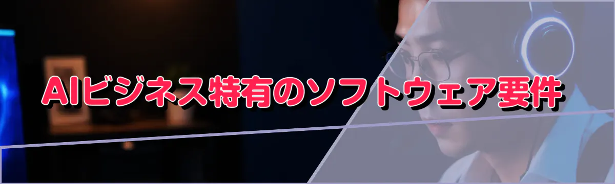 AIビジネス特有のソフトウェア要件