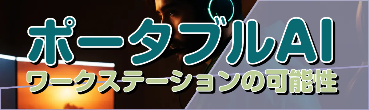 ポータブルAIワークステーションの可能性
