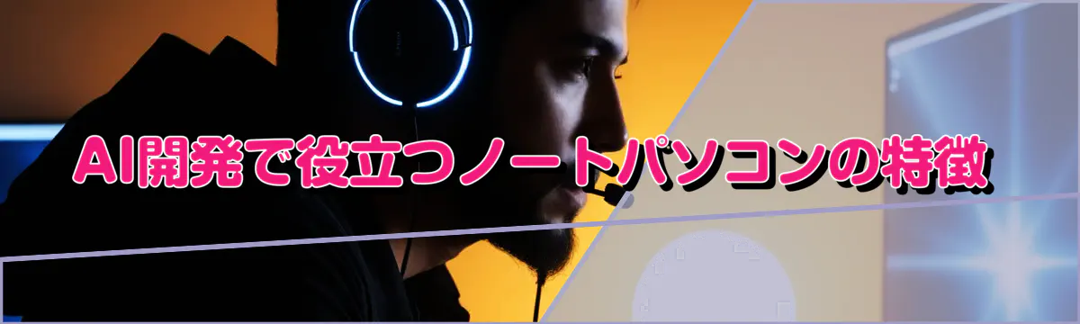 AI開発で役立つノートパソコンの特徴