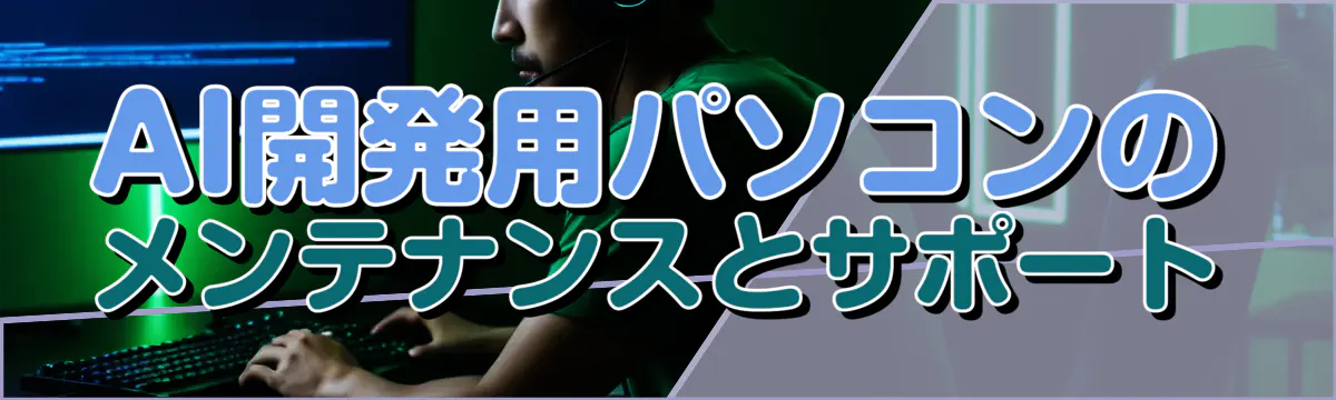 AI開発用パソコンのメンテナンスとサポート