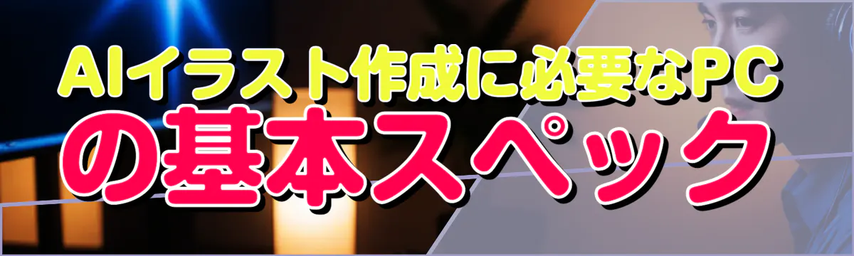 AIイラスト作成に必要なPCの基本スペック