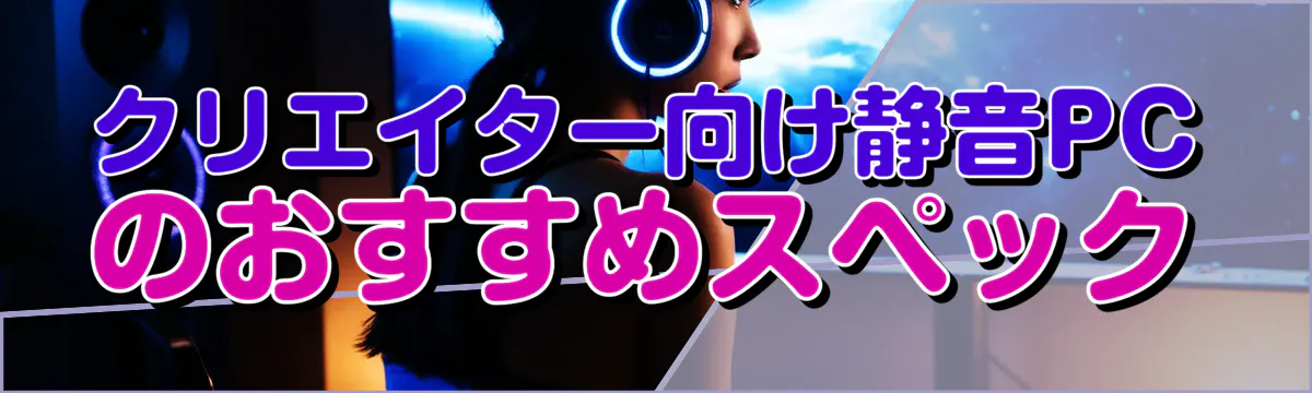 クリエイター向け静音PCのおすすめスペック