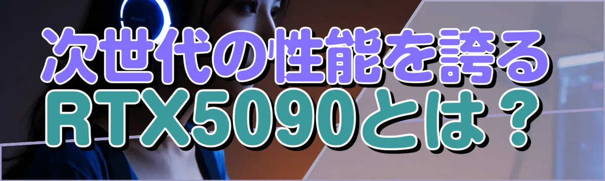 次世代の性能を誇るRTX5090とは?