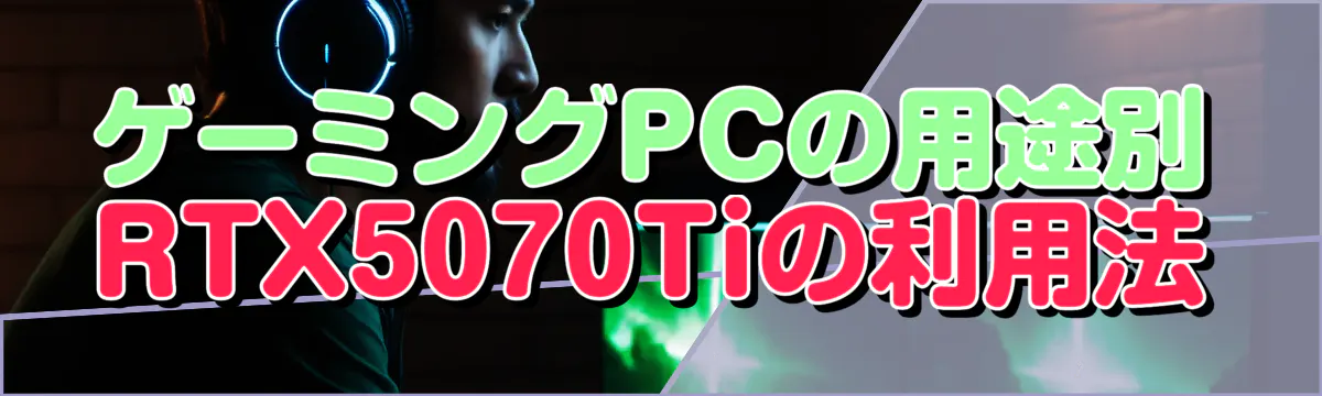 ゲーミングPCの用途別RTX5070Tiの利用法