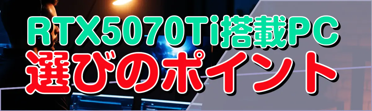 RTX5070Ti搭載PC選びのポイント