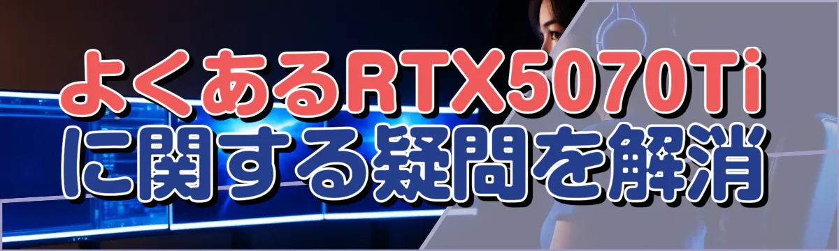 よくあるRTX5070Tiに関する疑問を解消