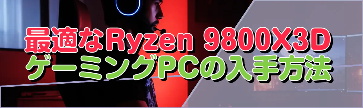 最適なRyzen 9800X3DゲーミングPCの入手方法