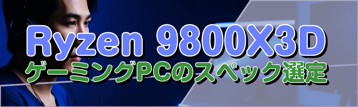 Ryzen 9800X3DゲーミングPCのスペック選定