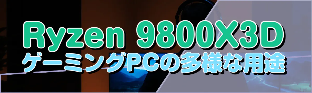Ryzen 9800X3DゲーミングPCの多様な用途